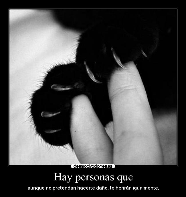 Hay personas que - aunque no pretendan hacerte daño, te herirán igualmente.