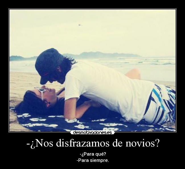 -¿Nos disfrazamos de novios? - -¿Para qué?
-Para siempre.