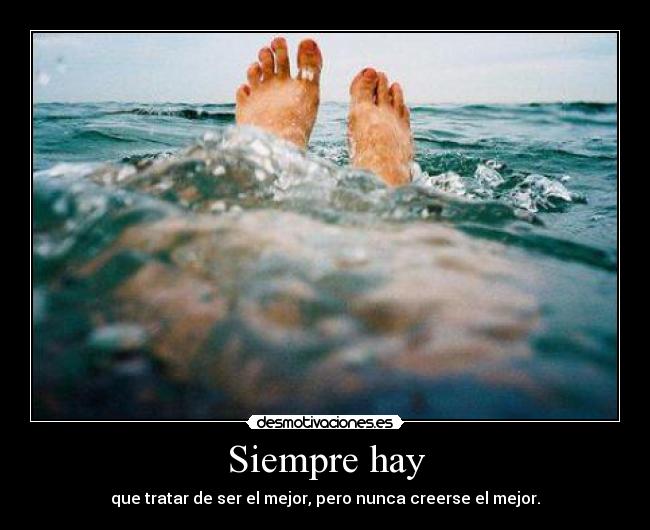 Siempre hay - que tratar de ser el mejor, pero nunca creerse el mejor.
