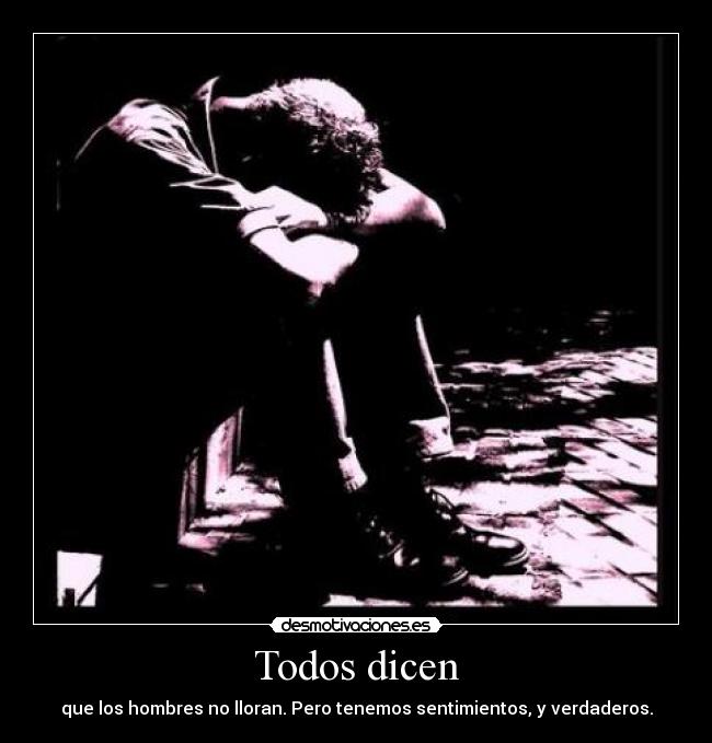 Todos dicen - que los hombres no lloran. Pero tenemos sentimientos, y verdaderos.