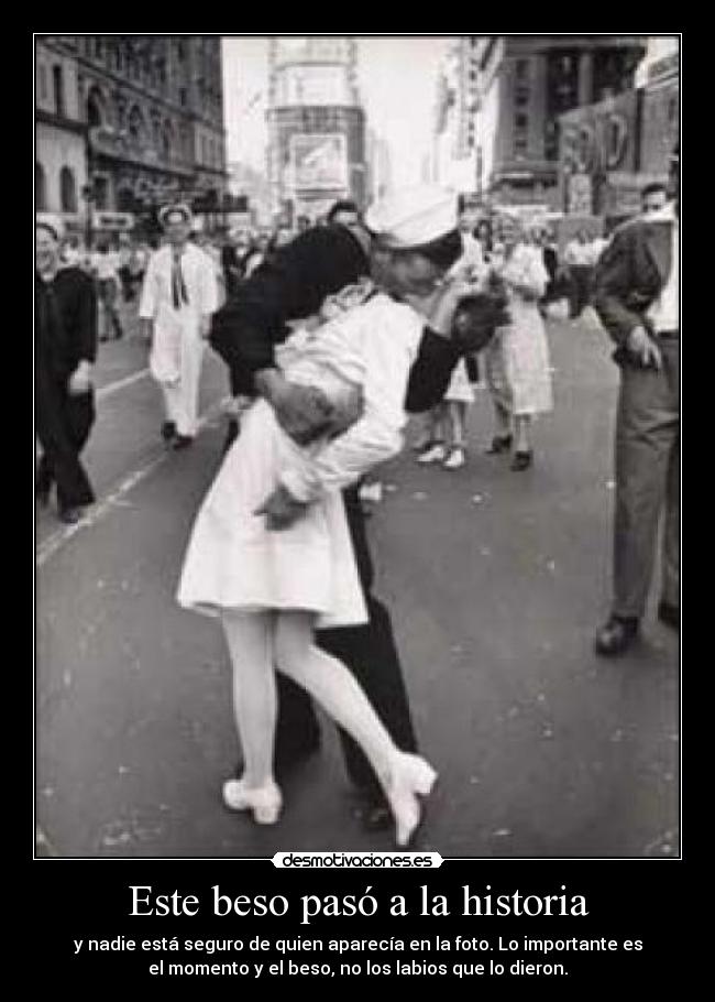 Este beso pasó a la historia - y nadie está seguro de quien aparecía en la foto. Lo importante es
el momento y el beso, no los labios que lo dieron.