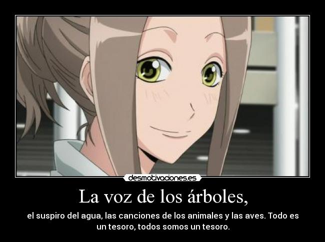 La voz de los árboles, - el suspiro del agua, las canciones de los animales y las aves. Todo es
un tesoro, todos somos un tesoro.