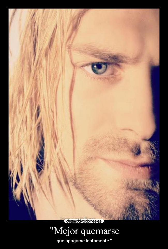 Mejor quemarse - que apagarse lentamente.