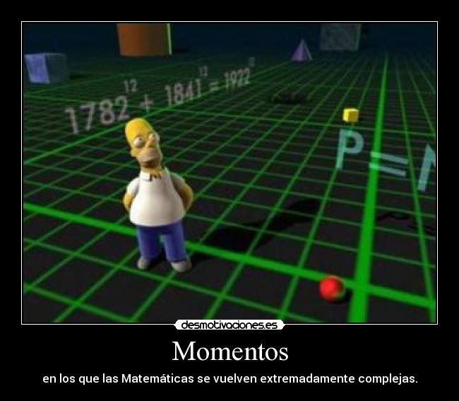 Momentos - en los que las Matemáticas se vuelven extremadamente complejas.