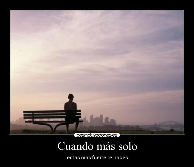 Cuando más solo - estás más fuerte te haces