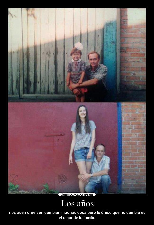 Los años - nos asen cree ser, cambian muchas cosa pero lo único que no cambia es
el amor de la familia