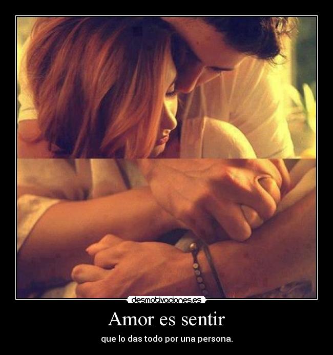 Amor es sentir - que lo das todo por una persona.