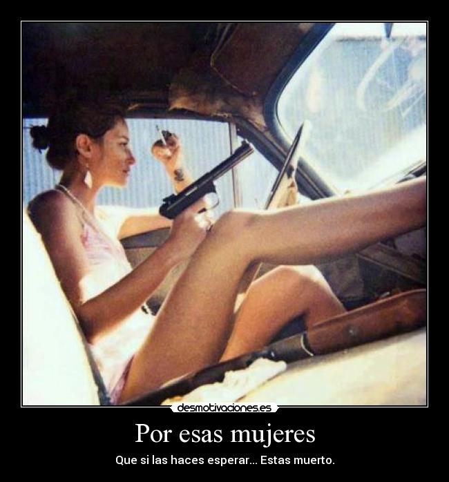 Por esas mujeres - Que si las haces esperar... Estas muerto.