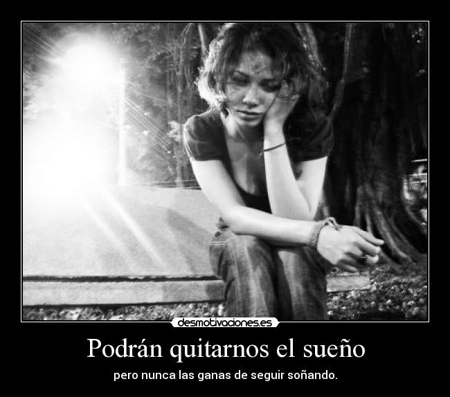 Podrán quitarnos el sueño - pero nunca las ganas de seguir soñando.