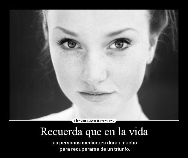 Recuerda que en la vida - las personas mediocres duran mucho
para recuperarse de un triunfo.