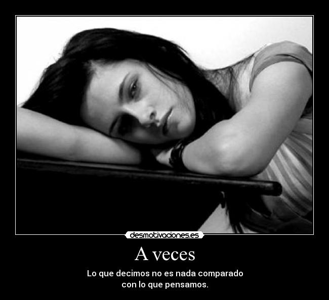 A veces - Lo que decimos no es nada comparado
con lo que pensamos.
