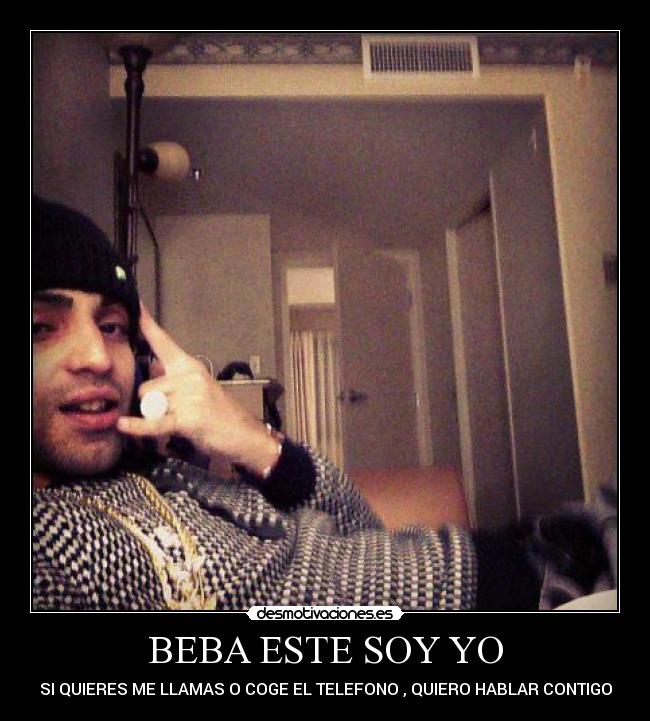 BEBA ESTE SOY YO - SI QUIERES ME LLAMAS O COGE EL TELEFONO , QUIERO HABLAR CONTIGO