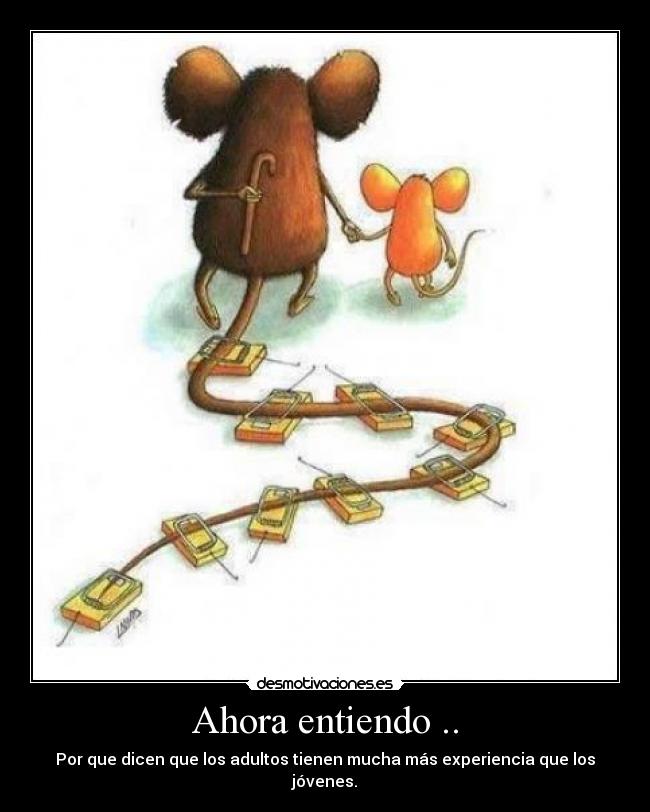 Ahora entiendo .. - Por que dicen que los adultos tienen mucha más experiencia que los jóvenes.