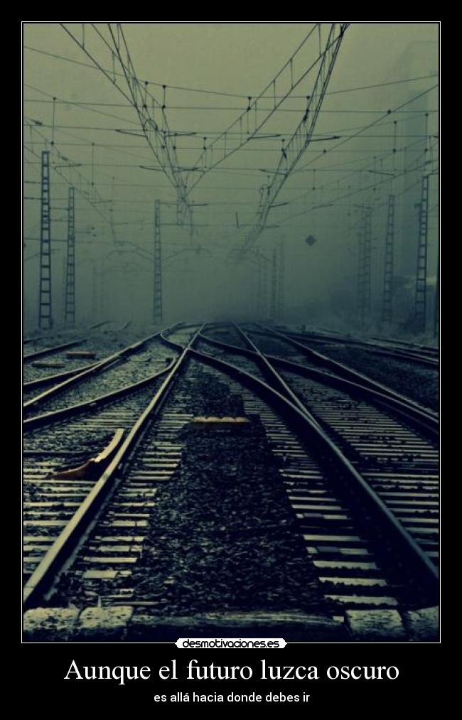 Aunque el futuro luzca oscuro - es allá hacia donde debes ir