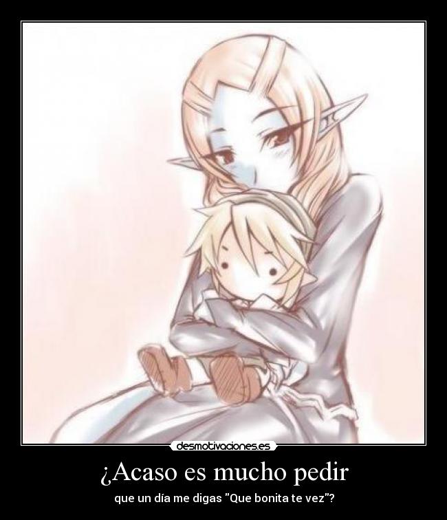 ¿Acaso es mucho pedir - que un día me digas Que bonita te vez?