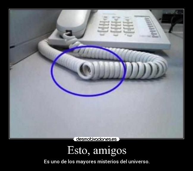 Esto, amigos - Es uno de los mayores misterios del universo.