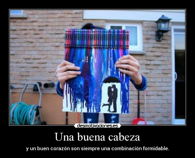 Una buena cabeza - y un buen corazón son siempre una combinación formidable.