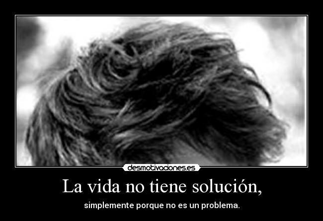 La vida no tiene solución, - simplemente porque no es un problema.