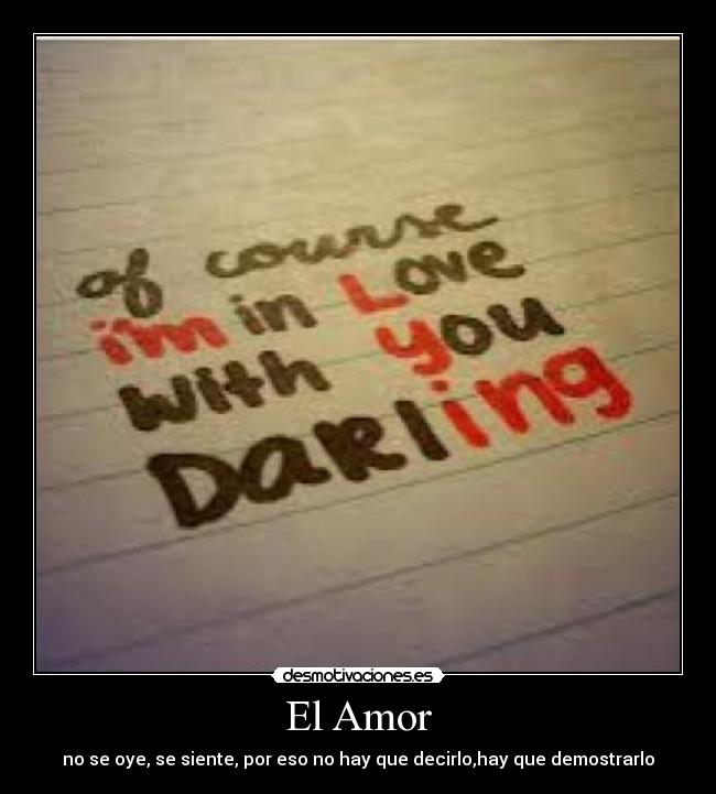 El Amor - no se oye, se siente, por eso no hay que decirlo,hay que demostrarlo