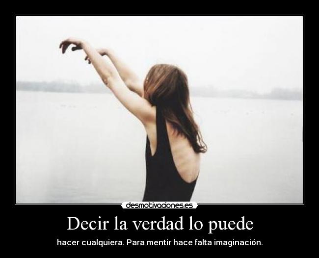 Decir la verdad lo puede - hacer cualquiera. Para mentir hace falta imaginación.