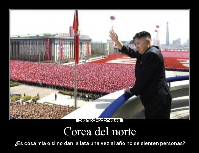 Corea del norte - ¿Es cosa mia o si no dan la lata una vez al año no se sienten personas?