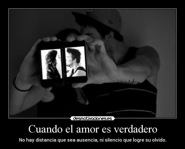 Cuando el amor es verdadero - No hay distancia que sea ausencia, ni silencio que logre su olvido.