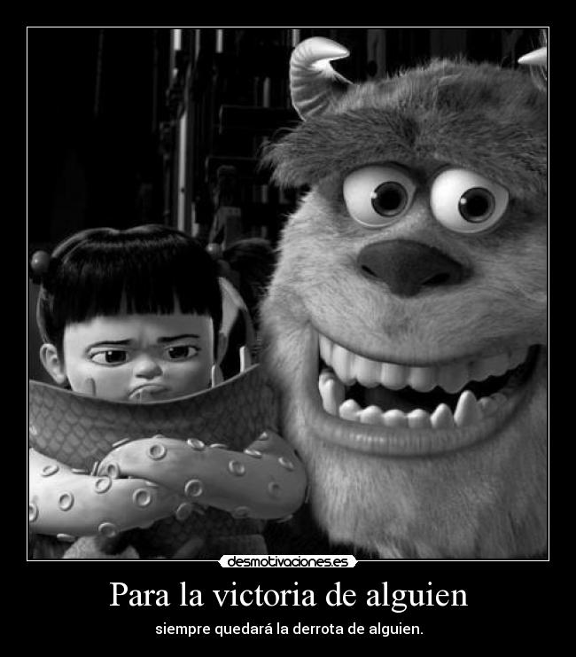 Para la victoria de alguien - siempre quedará la derrota de alguien.