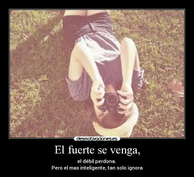 El fuerte se venga, -