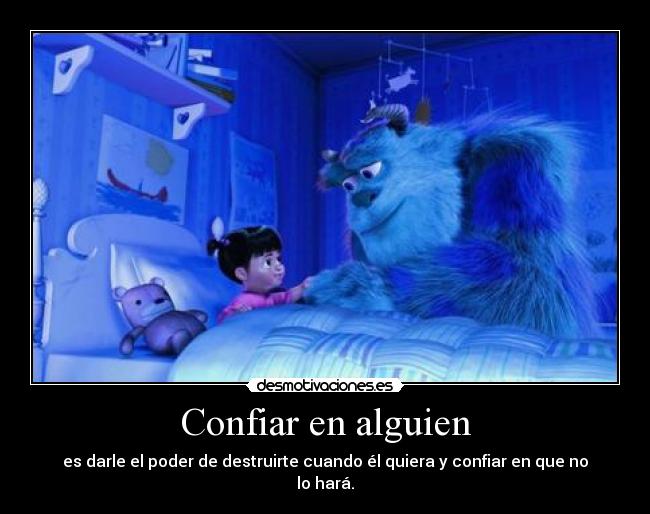 Confiar en alguien - es darle el poder de destruirte cuando él quiera y confiar en que no lo hará.