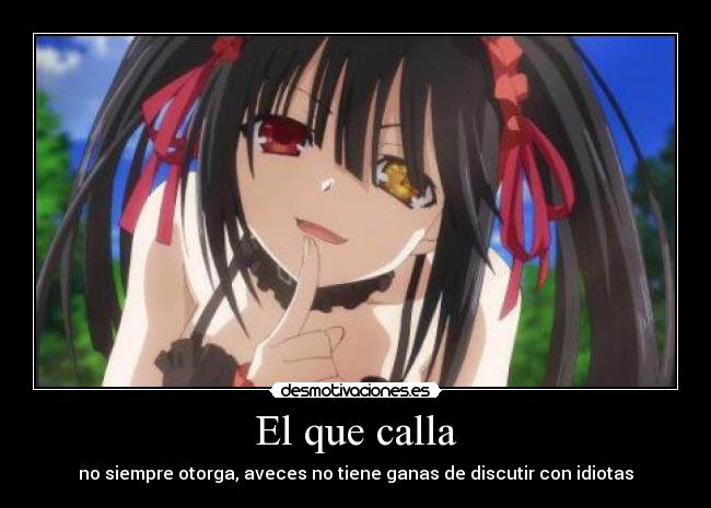 El que calla - no siempre otorga, aveces no tiene ganas de discutir con idiotas