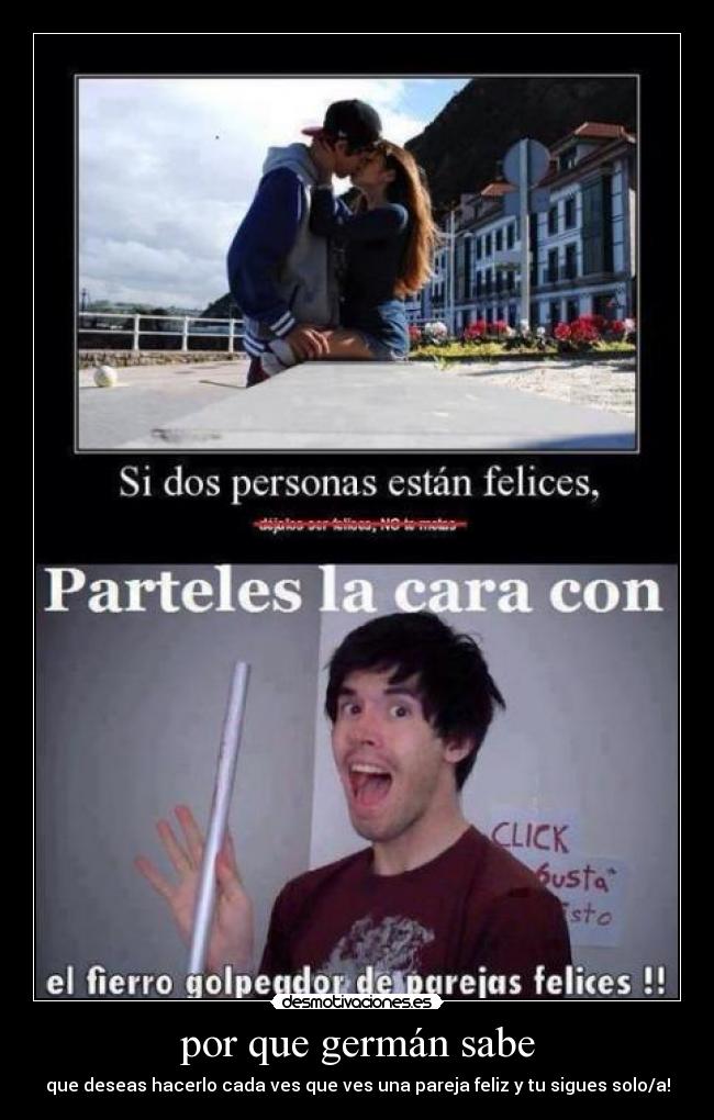 por que germán sabe - que deseas hacerlo cada ves que ves una pareja feliz y tu sigues solo/a!