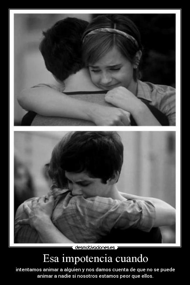 Esa impotencia cuando -