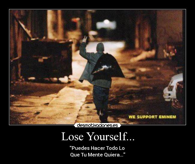 Lose Yourself... - Puedes Hacer Todo Lo
Que Tu Mente Quiera...