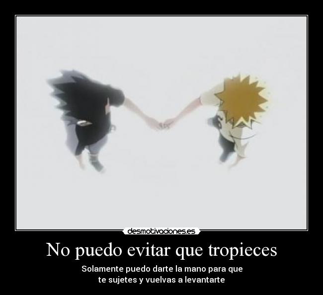 No puedo evitar que tropieces - Solamente puedo darte la mano para que
te sujetes y vuelvas a levantarte