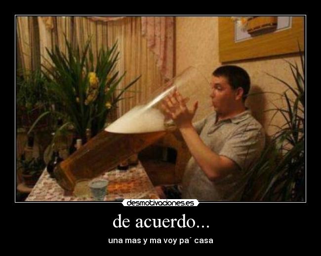 de acuerdo... - una mas y ma voy pa´ casa