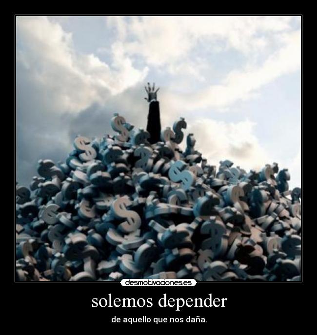 solemos depender - de aquello que nos daña.