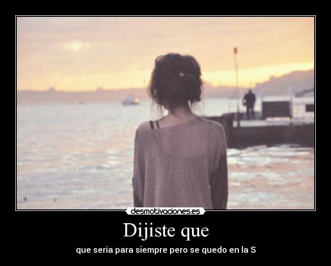 Dijiste que - que seria para siempre pero se quedo en la S