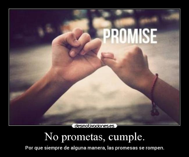 No prometas, cumple. - Por que siempre de alguna manera, las promesas se rompen.