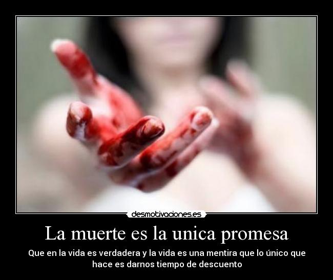 La muerte es la unica promesa - Que en la vida es verdadera y la vida es una mentira que lo único que
hace es darnos tiempo de descuento
