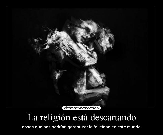 La religión está descartando - cosas que nos podrían garantizar la felicidad en este mundo.
