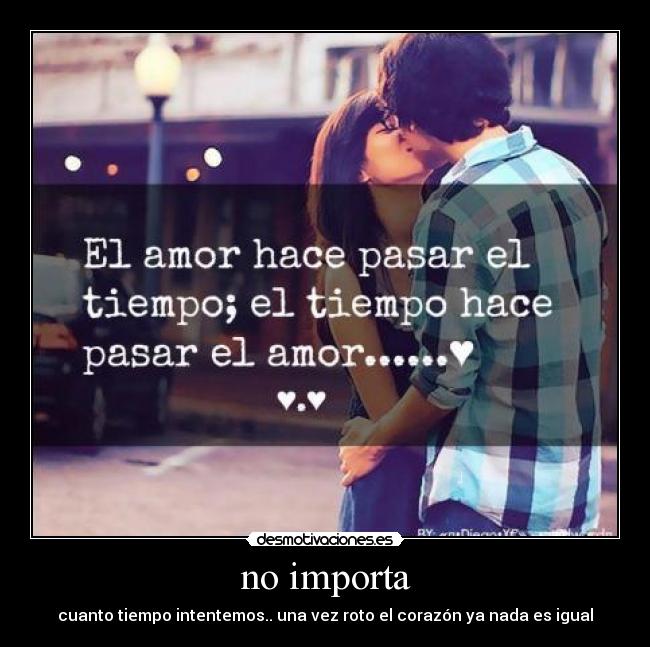 no importa - cuanto tiempo intentemos.. una vez roto el corazón ya nada es igual