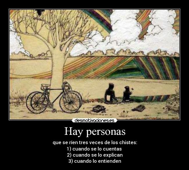 Hay personas - que se ríen tres veces de los chistes:
1) cuando se lo cuentas
2) cuando se lo explican
3) cuando lo entienden