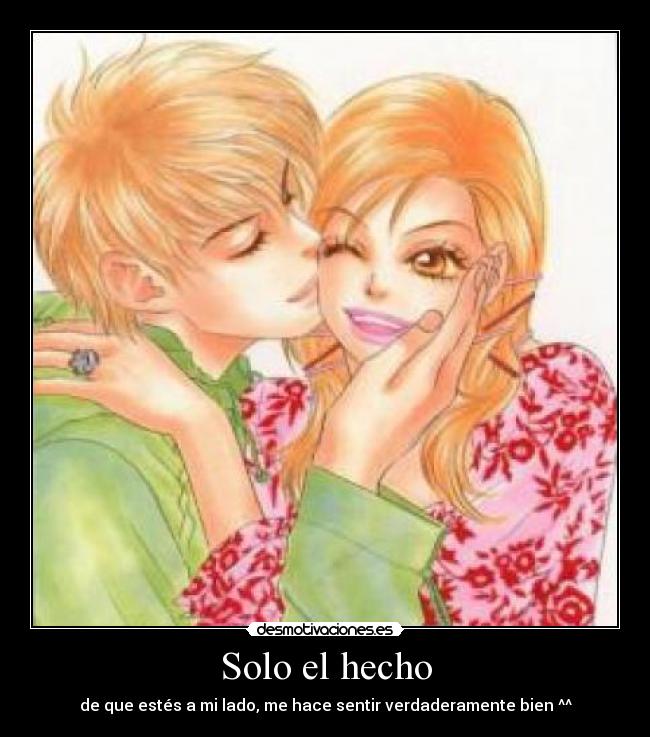 Solo el hecho - de que estés a mi lado, me hace sentir verdaderamente bien ^^