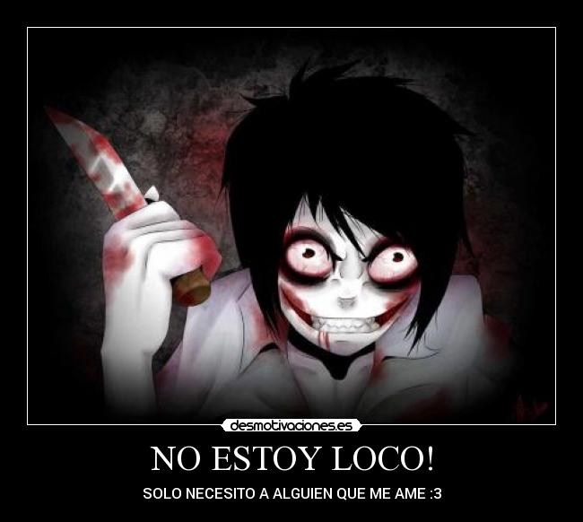 NO ESTOY LOCO! - SOLO NECESITO A ALGUIEN QUE ME AME :3