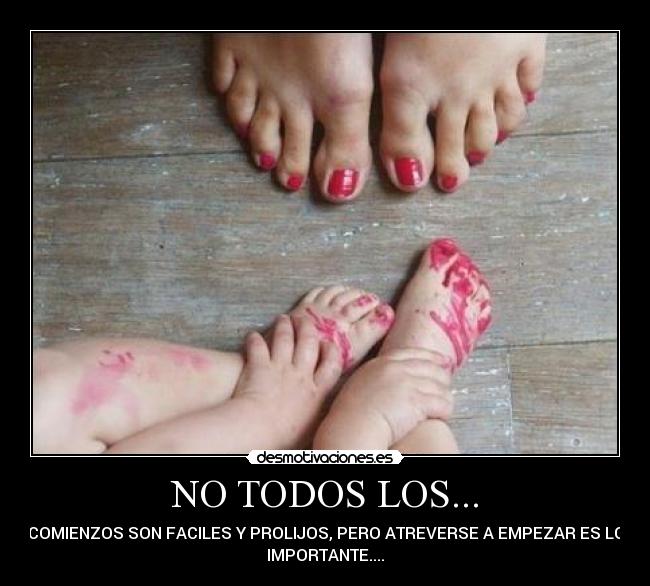 NO TODOS LOS... - COMIENZOS SON FACILES Y PROLIJOS, PERO ATREVERSE A EMPEZAR ES LO
IMPORTANTE....