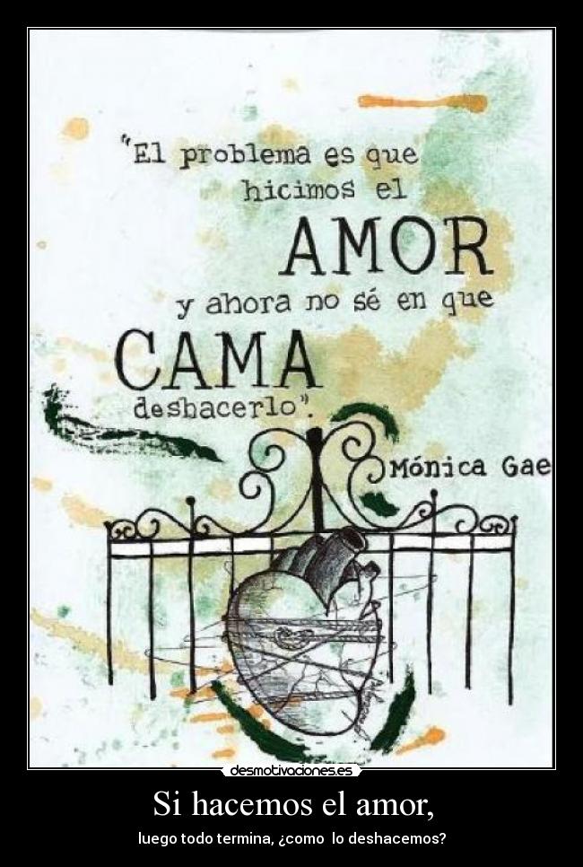 Si hacemos el amor, - luego todo termina, ¿como lo deshacemos?