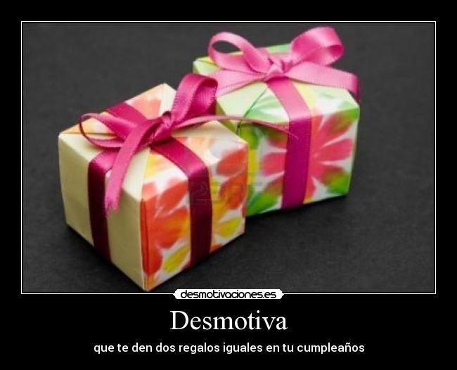 Desmotiva - que te den dos regalos iguales en tu cumpleaños