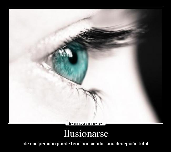 Ilusionarse - de esa persona puede terminar siendo una decepción total