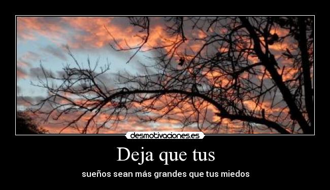Deja que tus - sueños sean más grandes que tus miedos