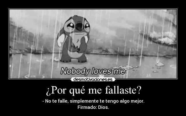 ¿Por qué me fallaste? - - No te falle, simplemente te tengo algo mejor.
Firmado: Dios.